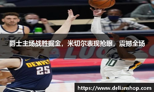 爵士主场战胜掘金，米切尔表现抢眼，震撼全场