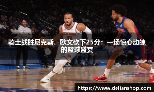 骑士战胜尼克斯，欧文砍下25分：一场惊心动魄的篮球盛宴
