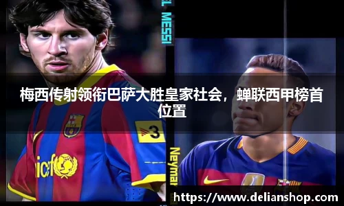 梅西传射领衔巴萨大胜皇家社会，蝉联西甲榜首位置