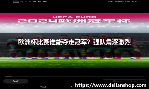 欧洲杯比赛谁能夺走冠军？强队角逐激烈