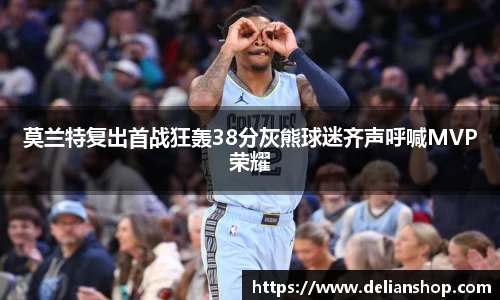 莫兰特复出首战狂轰38分灰熊球迷齐声呼喊MVP荣耀