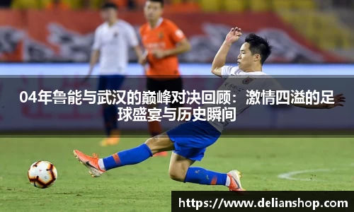 04年鲁能与武汉的巅峰对决回顾：激情四溢的足球盛宴与历史瞬间