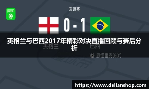 英格兰与巴西2017年精彩对决直播回顾与赛后分析