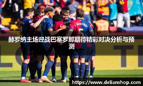 赫罗纳主场迎战巴塞罗那期待精彩对决分析与预测
