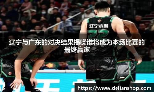 辽宁与广东的对决结果揭晓谁将成为本场比赛的最终赢家