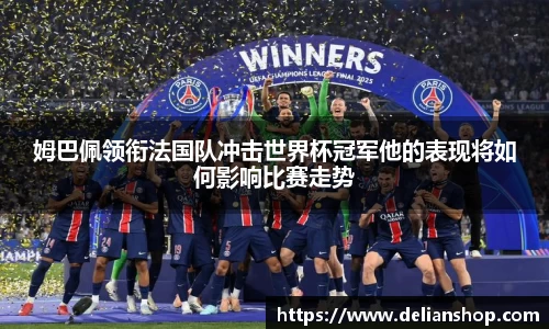 姆巴佩领衔法国队冲击世界杯冠军他的表现将如何影响比赛走势