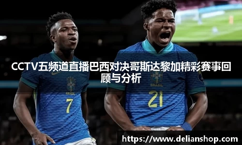 CCTV五频道直播巴西对决哥斯达黎加精彩赛事回顾与分析