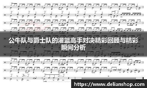 公牛队与爵士队的灌篮高手对决精彩回顾与精彩瞬间分析