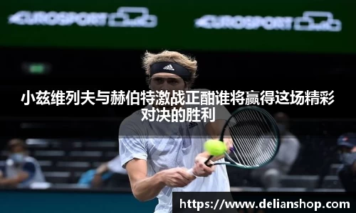 小兹维列夫与赫伯特激战正酣谁将赢得这场精彩对决的胜利