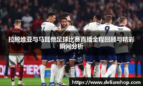 拉脱维亚与马耳他足球比赛直播全程回顾与精彩瞬间分析