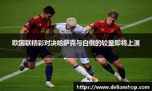 欧国联精彩对决哈萨克与白俄的较量即将上演