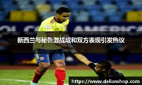 新西兰与秘鲁激战成和双方表现引发热议