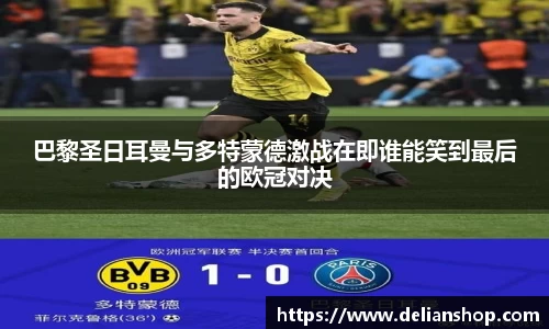 巴黎圣日耳曼与多特蒙德激战在即谁能笑到最后的欧冠对决